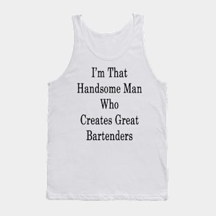 I'm That Handsome Man Who Creates Great Bartenders Tank Top